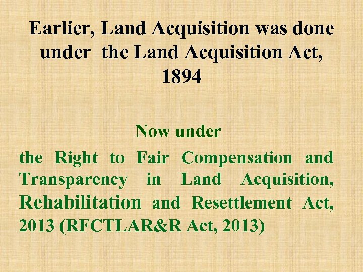 Earlier, Land Acquisition was done under the Land Acquisition Act, 1894 Now under the