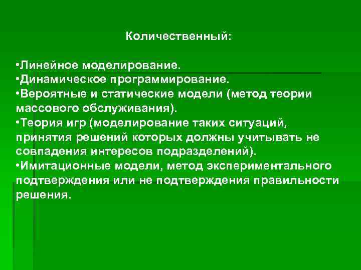 Количественный: • Линейное моделирование. • Динамическое программирование. • Вероятные и статические модели (метод теории