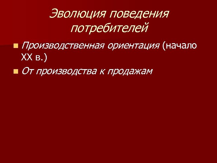 Эволюция поведения потребителей n Производственная XX в. ) n От ориентация (начало производства к