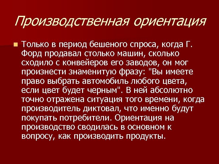 Производственная ориентация n Только в период бешеного спроса, когда Г. Форд продавал столько машин,