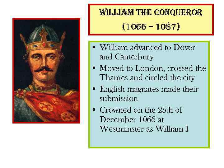 william the conqueror (1066 – 1087) • William advanced to Dover and Canterbury •