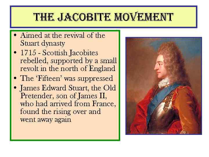 the Jacobite movement • Aimed at the revival of the Stuart dynasty • 1715