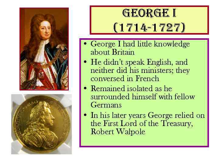 george i (1714 -1727) • George I had little knowledge about Britain • He