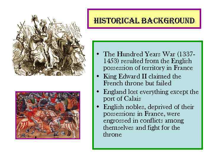 historical background • The Hundred Years War (13371453) resulted from the English possession of