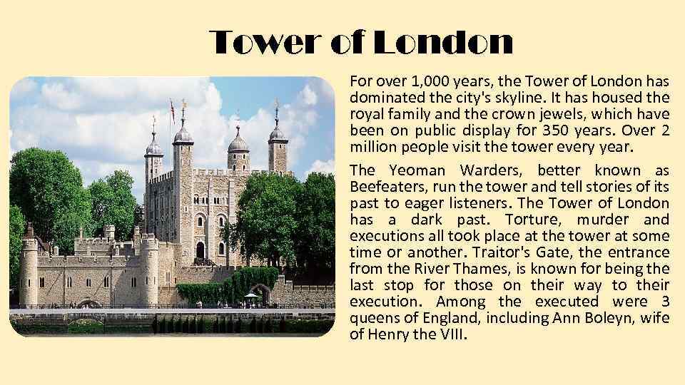 Tower of London For over 1, 000 years, the Tower of London has dominated