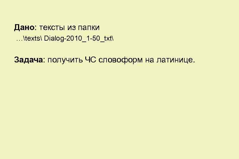 Дано: тексты из папки …texts Dialog-2010_1 -50_txt Задача: получить ЧС словоформ на латинице. 