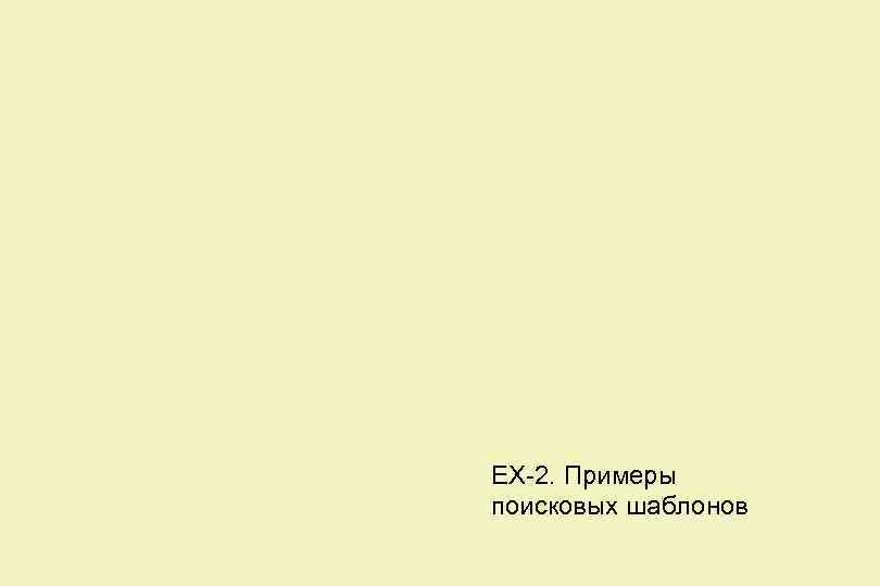 EX-2. Примеры поисковых шаблонов 