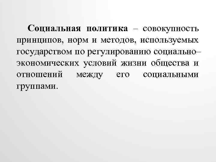 Социальная политика – совокупность принципов, норм и методов, используемых государством по регулированию социально– экономических