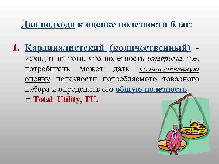 Два подхода к оценке полезности благ: 1. Кардиналистский (количественный) - исходит из того, что