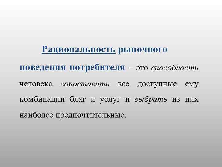 Рациональность рыночного поведения потребителя – это способность человека сопоставить все доступные ему комбинации благ