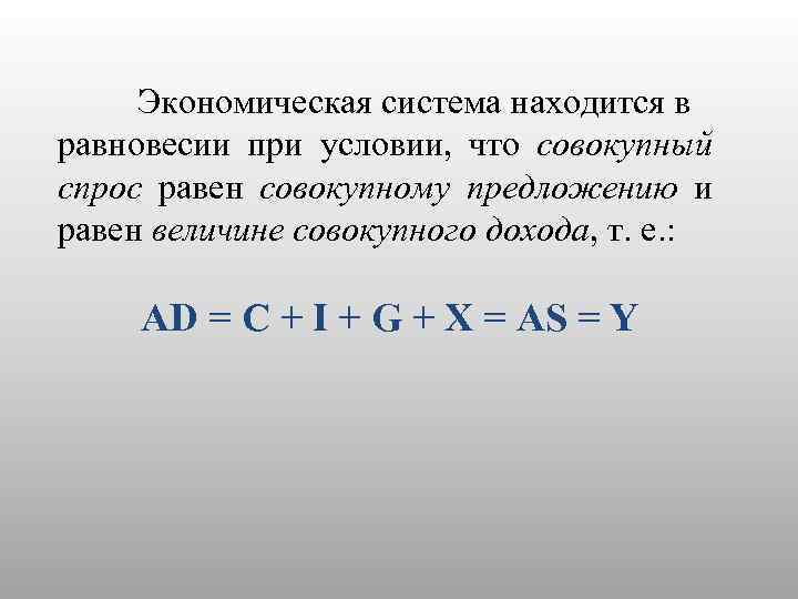 Экономическая система находится в равновесии при условии, что совокупный спрос равен совокупному предложению и