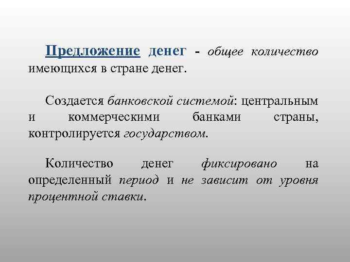 Предложение денег - общее количество имеющихся в стране денег. Создается банковской системой: центральным и