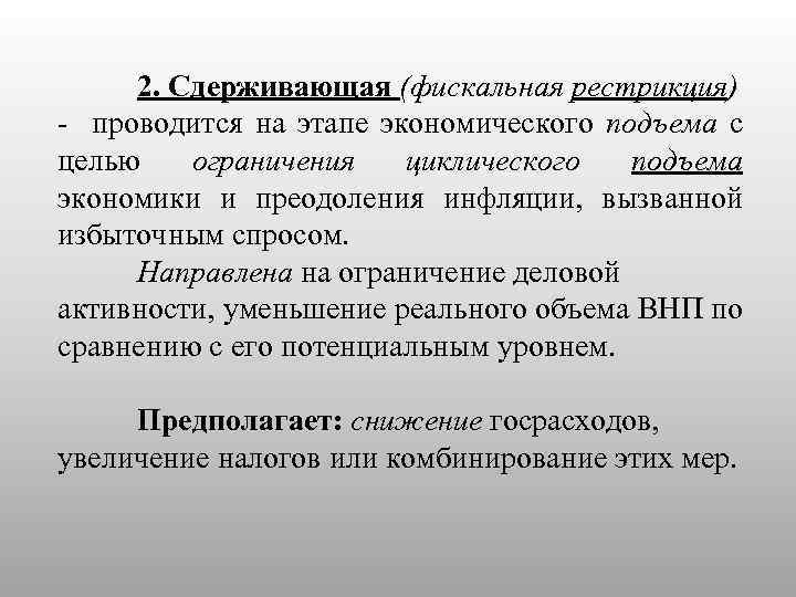 2. Сдерживающая (фискальная рестрикция) - проводится на этапе экономического подъема с целью ограничения циклического
