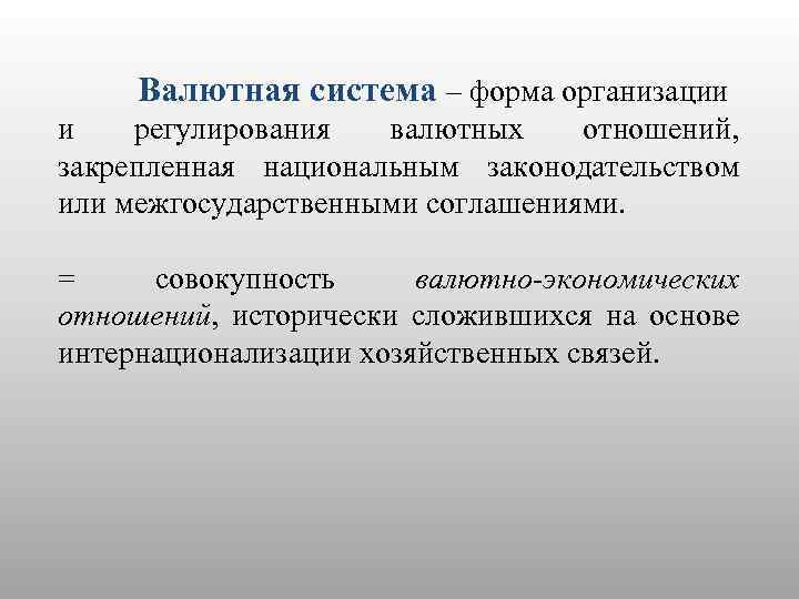 Валютная система – форма организации и регулирования валютных отношений, закрепленная национальным законодательством или межгосударственными