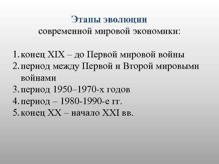 Этапы эволюции современной мировой экономики: 1. конец ХIХ – до Первой мировой войны 2.