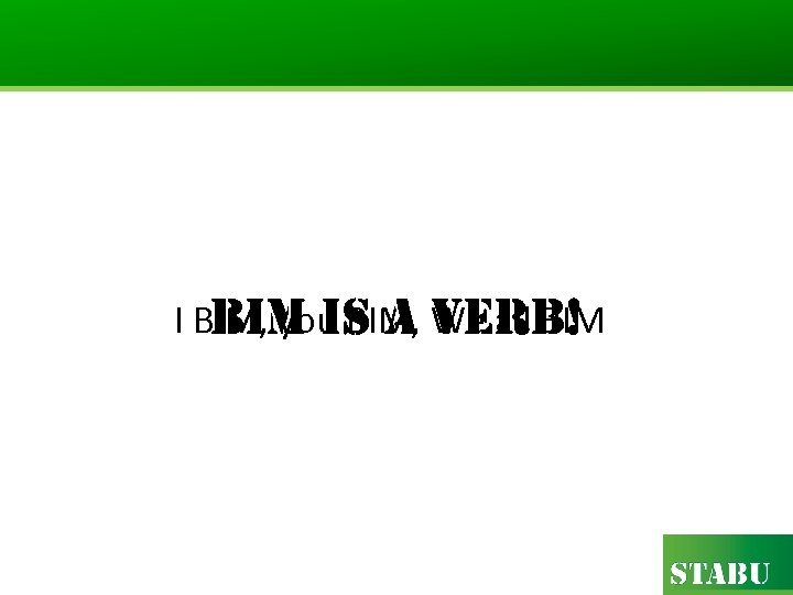 I BIM, you BIM, We all BIM bi. M is a verb! 