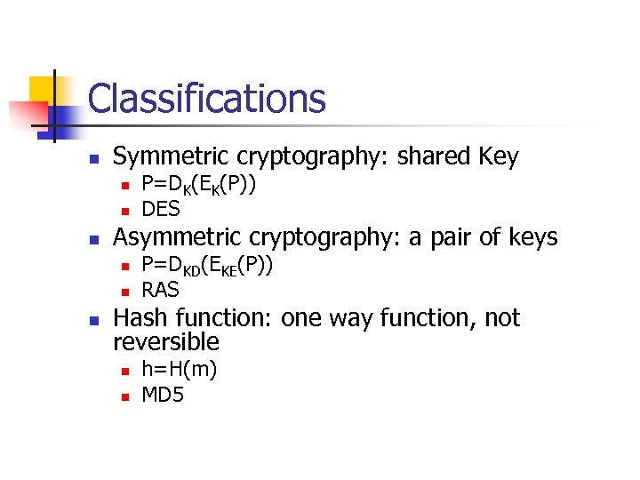 Classifications n Symmetric cryptography: shared Key n n n Asymmetric cryptography: a pair of