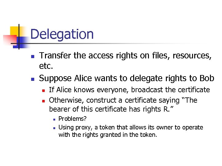 Delegation n n Transfer the access rights on files, resources, etc. Suppose Alice wants