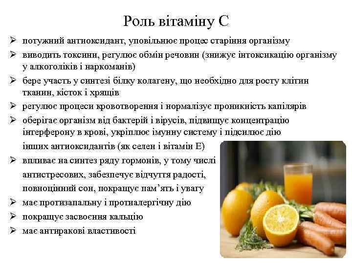 Роль вітаміну С Ø потужний антиоксидант, уповільнює процес старіння організму Ø виводить токсини, регулює