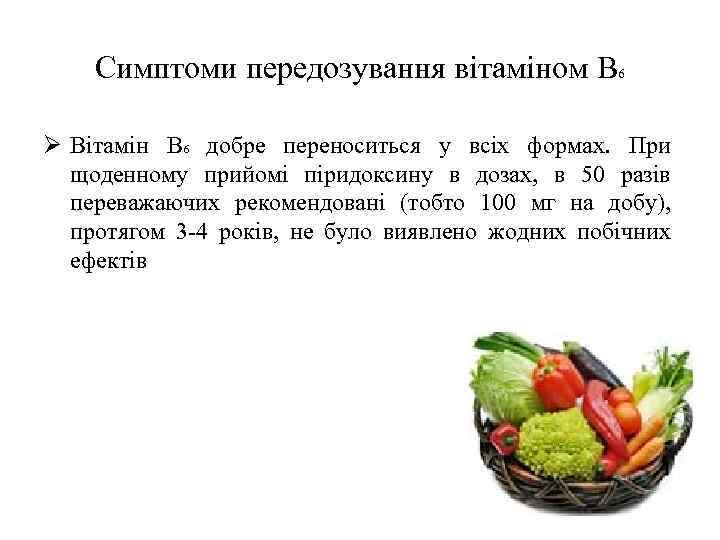 Симптоми передозування вітаміном В 6 Ø Вітамін В 6 добре переноситься у всіх формах.