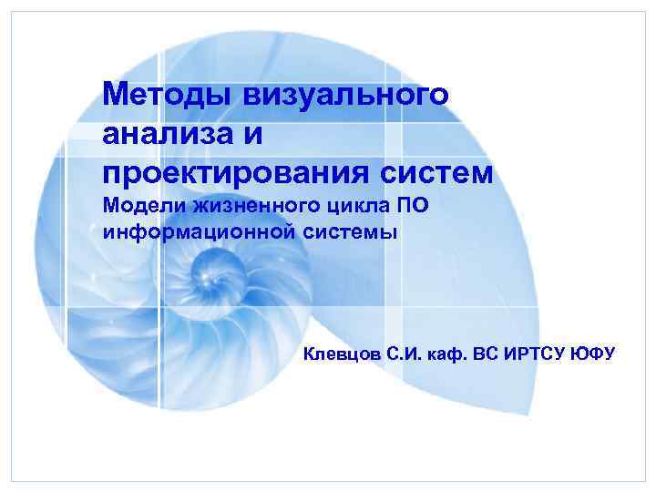 Методы визуального анализа и проектирования систем Модели жизненного цикла ПО информационной системы Клевцов С.