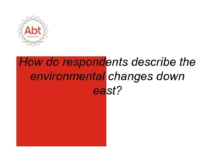 How do respondents describe the environmental changes down east? 