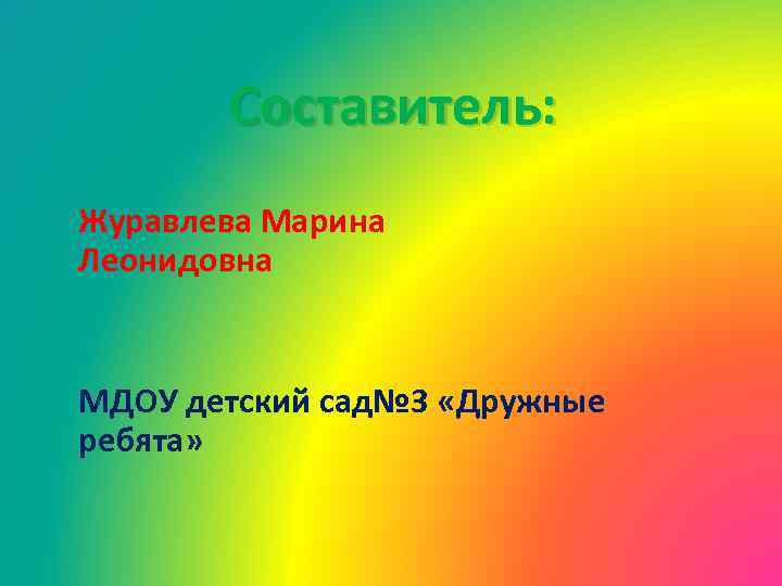 Составитель: Журавлева Марина Леонидовна МДОУ детский сад№ 3 «Дружные ребята» 