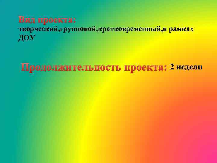Вид проекта: творческий, групповой, кратковременный, в рамках ДОУ Продолжительность проекта: 2 недели 