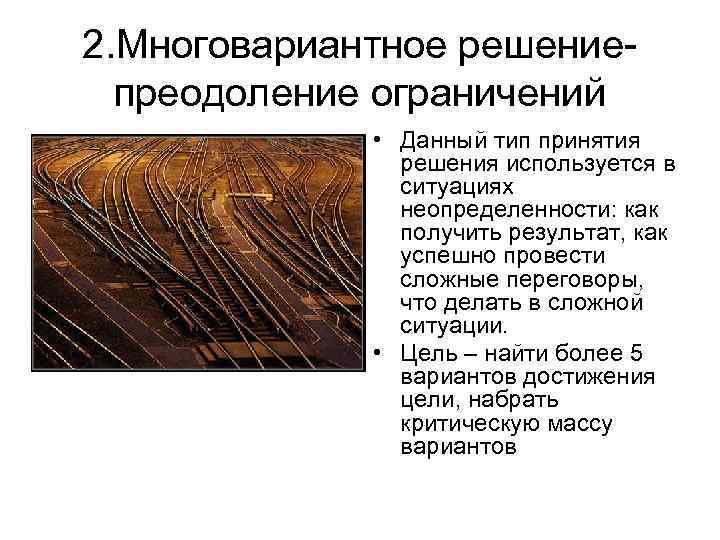 2. Многовариантное решениепреодоление ограничений • Данный тип принятия решения используется в ситуациях неопределенности: как