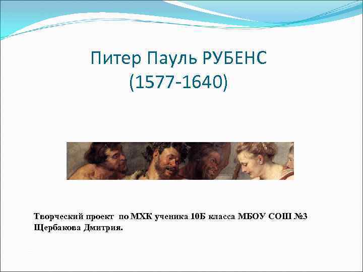 Питер Пауль РУБЕНС (1577 -1640) Творческий проект по МХК ученика 10 Б класса МБОУ