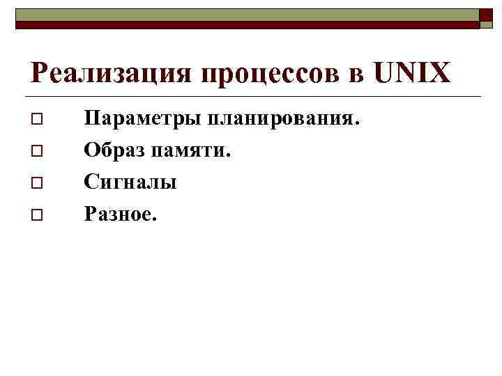 Реализация процессов в UNIX o o Параметры планирования. Образ памяти. Сигналы Разное. 