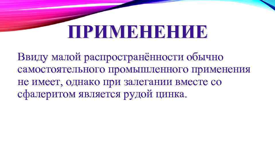 ПРИМЕНЕНИЕ Ввиду малой распространённости обычно самостоятельного промышленного применения не имеет, однако при залегании вместе