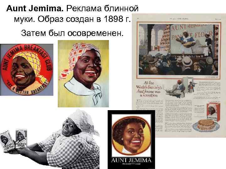 Aunt Jemima. Реклама блинной муки. Образ создан в 1898 г. Затем был осовременен. 