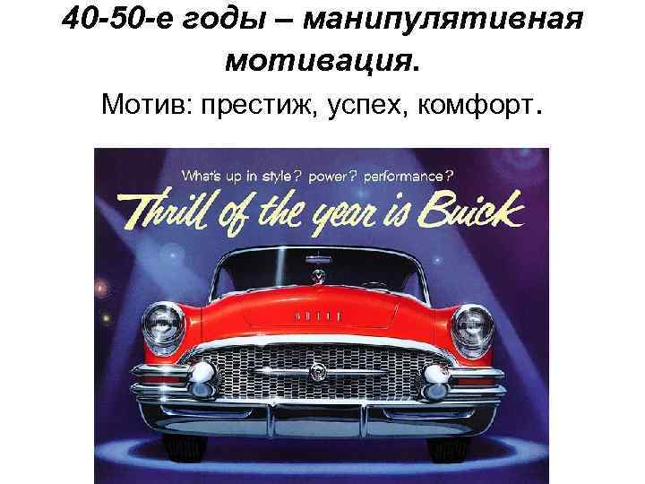 40 -50 -е годы – манипулятивная мотивация. Мотив: престиж, успех, комфорт. 