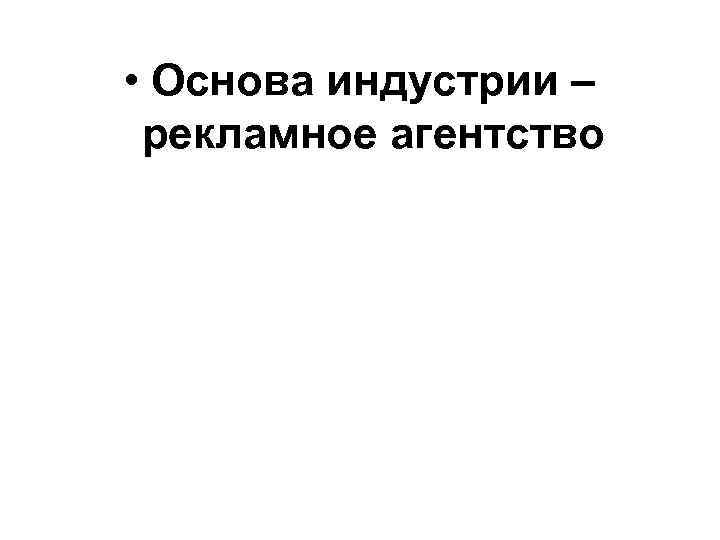  • Основа индустрии – рекламное агентство 