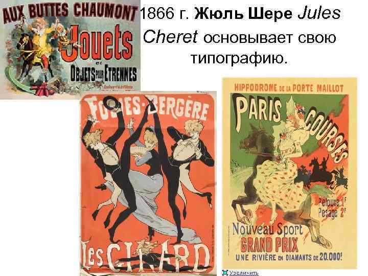 1866 г. Жюль Шере Jules Cheret основывает свою типографию. 