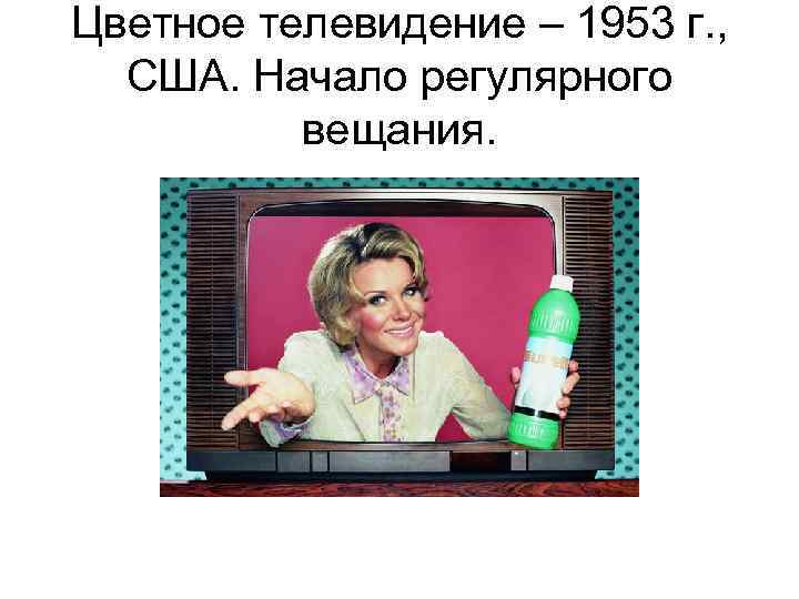 Цветное телевидение – 1953 г. , США. Начало регулярного вещания. 