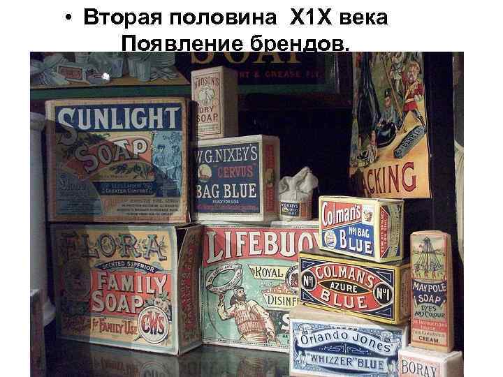  • Вторая половина Х 1 Х века Появление брендов. 