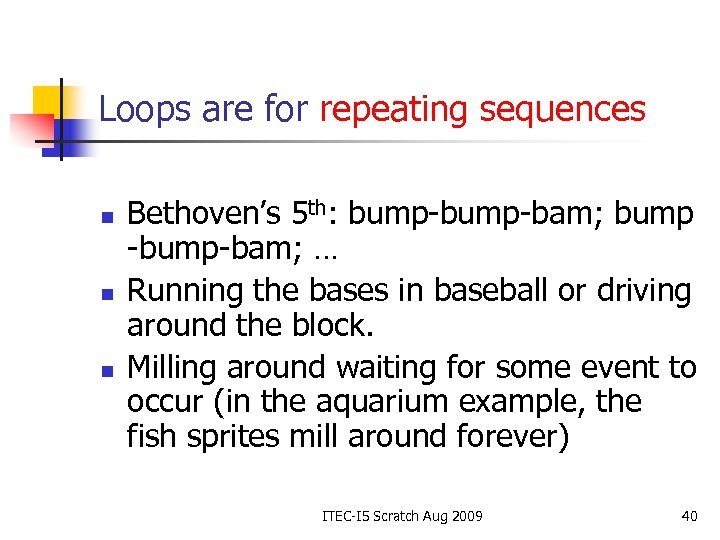 Loops are for repeating sequences n n n Bethoven’s 5 th: bump-bam; bump -bump-bam;