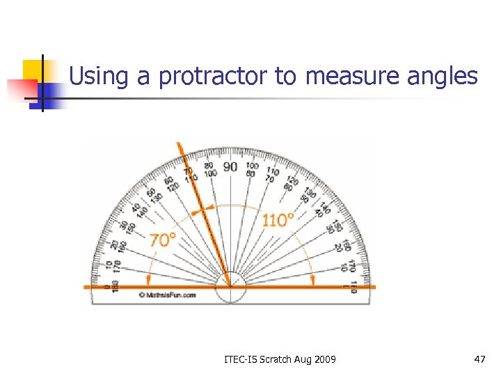 Using a protractor to measure angles ITEC-I 5 Scratch Aug 2009 47 