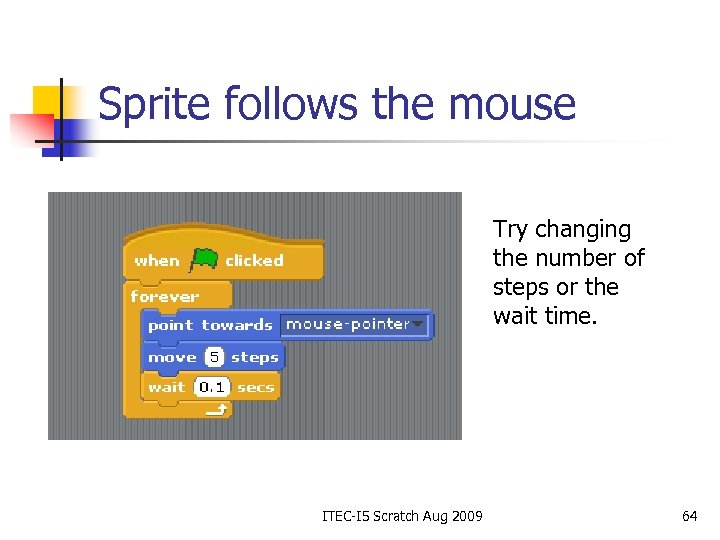 Sprite follows the mouse Try changing the number of steps or the wait time.