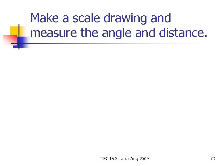 Make a scale drawing and measure the angle and distance. ITEC-I 5 Scratch Aug