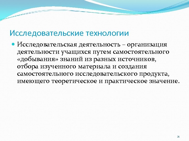 Исследовательские технологии Исследовательская деятельность – организация деятельности учащихся путем самостоятельного «добывания» знаний из разных