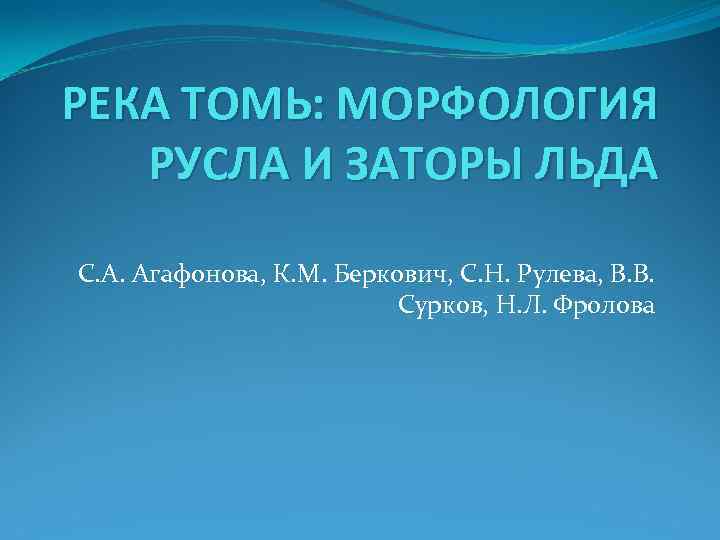 РЕКА ТОМЬ: МОРФОЛОГИЯ РУСЛА И ЗАТОРЫ ЛЬДА С. А. Агафонова, К. М. Беркович, С.