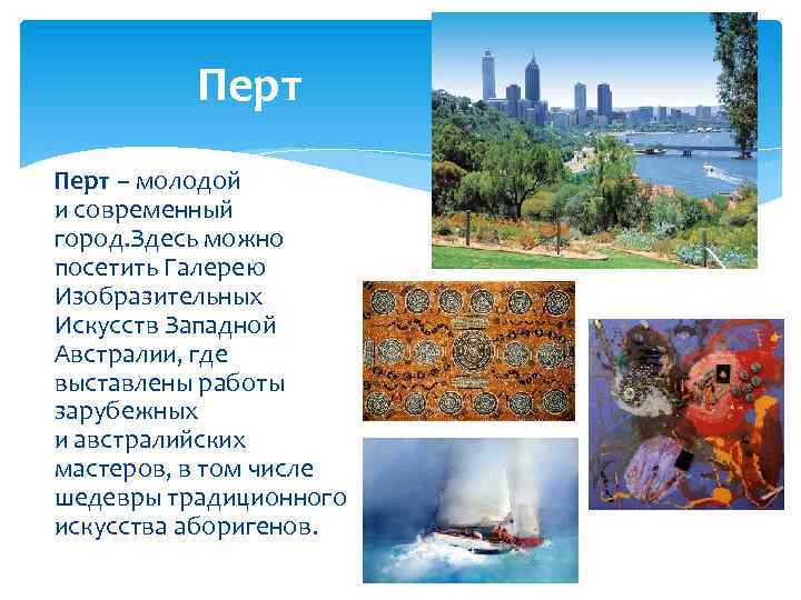 Перт – молодой и современный город. Здесь можно посетить Галерею Изобразительных Искусств Западной Австралии,