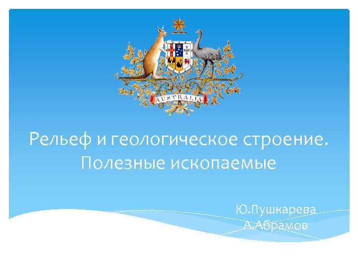 Рельеф и геологическое строение. Полезные ископаемые Ю. Пушкарева А. Абрамов 