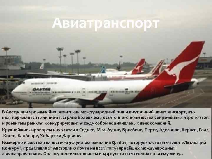 Авиатранспорт В Австралии чрезвычайно развит как международный, так и внутренний авиатранспорт, что подтверждается наличием