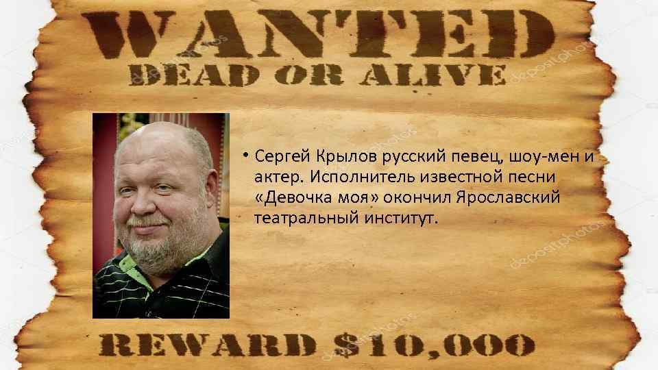  • Сергей Крылов русский певец, шоу-мен и актер. Исполнитель известной песни «Девочка моя»