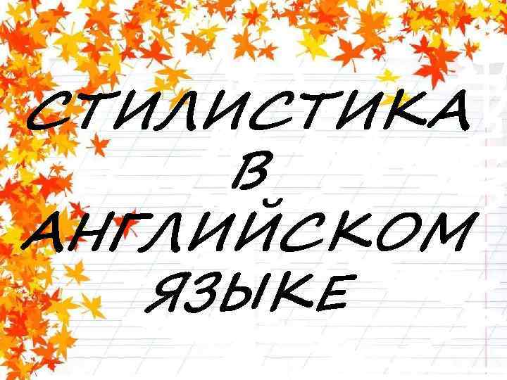 СТИЛИСТИКА В АНГЛИЙСКОМ ЯЗЫКЕ 