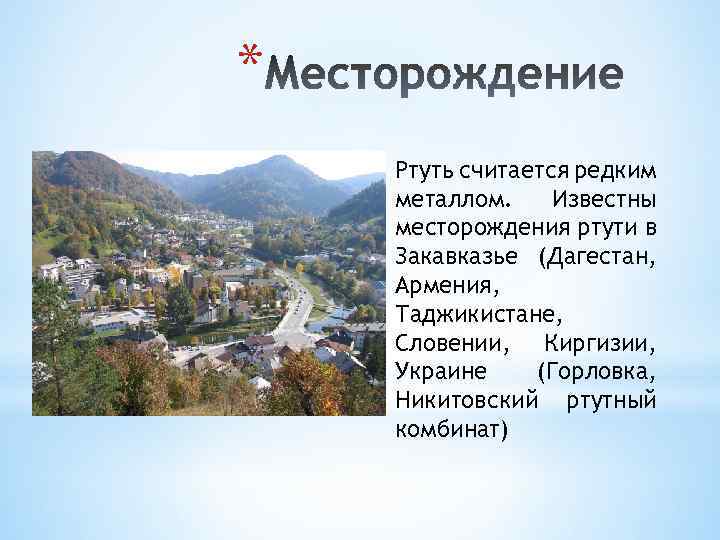 * Ртуть считается редким металлом. Известны месторождения ртути в Закавказье (Дагестан, Армения, Таджикистане, Словении,
